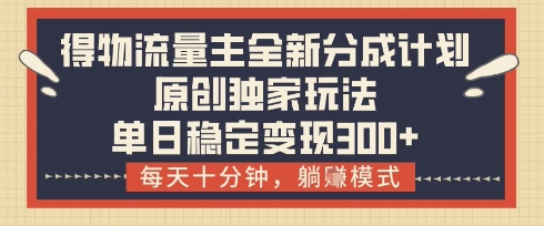 得物流量主全新分成计划模式，原创独家玩法，每天十分钟，躺挣模式，单日稳定变现3张+【揭秘】-梦影博客