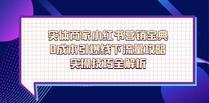实体商家小红书营销宝典，0成本引爆线下流量攻略，实操技巧全解析-梦影博客