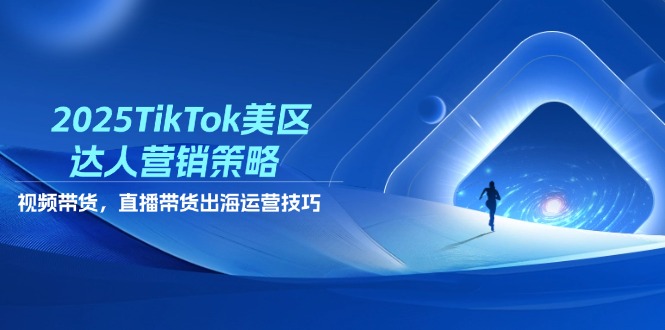 2025TikTok美区达人营销策略，视频带货，直播带货，出海运营技巧-梦影博客