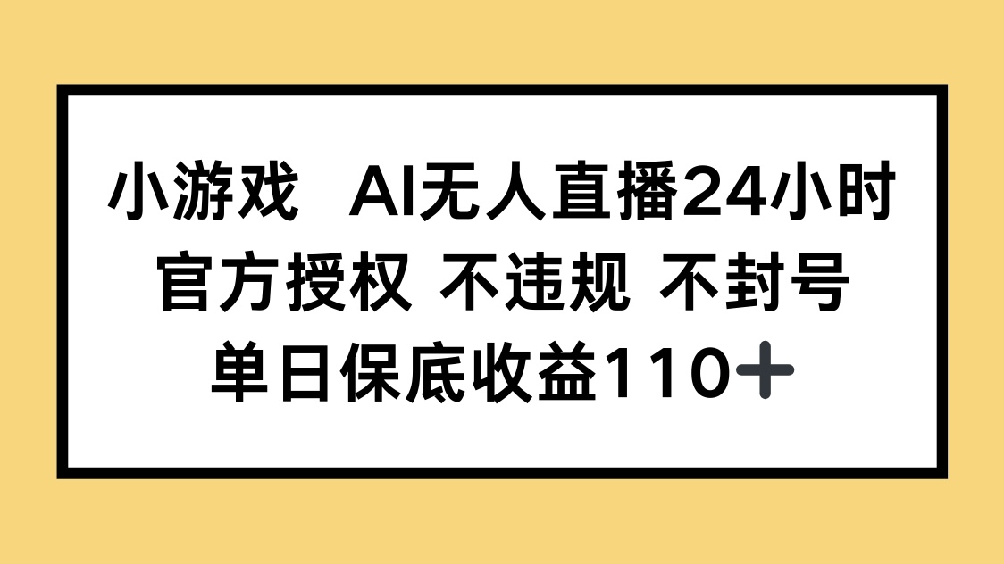 小游戏AI无人直播，官方授权 不违规 不封号，单日保底收益110+-梦影博客