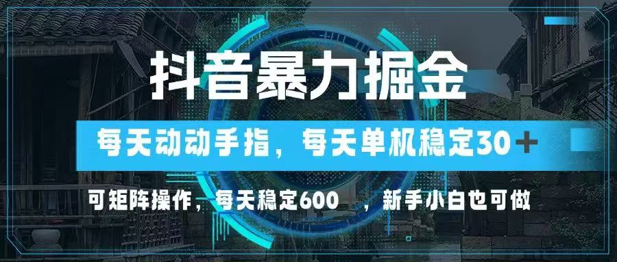 抖音暴力掘金，动动手指就可以，单机30+，可矩阵操作，每天稳定600+，…-梦影博客