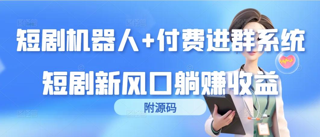(9468期)短剧机器人+付费进群系统，短剧新风口躺赚收益(附源码)-梦影博客