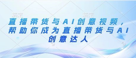 直播带货与AI创意视频，帮助你成为直播带货与AI创意达人-梦影博客