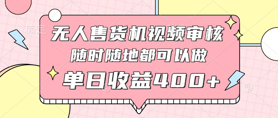 无人售货机视频审核，十秒钟一单，有手机就行，随时随地可做单日收益400+-梦影博客