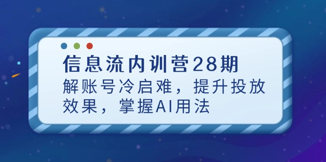 信息流内训营28期，解账号冷启难，提升投放效果，掌握AI用法-梦影博客