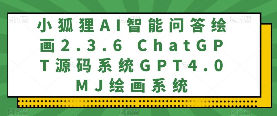 小狐狸AI智能问答绘画2.3.6 ChatGPT源码系统GPT4.0MJ绘画系统-梦影博客