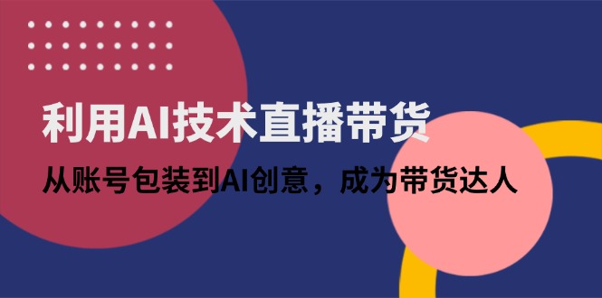 利用AI技术直播带货：从账号包装到AI创意，成为带货达人-梦影博客
