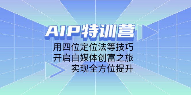AIP特训营，用四位定位法等技巧，开启自媒体创富之旅，实现全方位提升-梦影博客